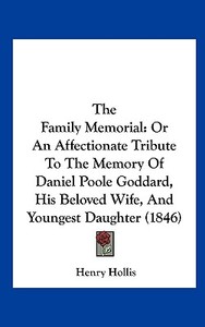The Family Memorial: Or an Affectionate Tribute to the Memory of Daniel Poole Goddard, His Beloved Wife, and Youngest Daughter (1846) di Henry Hollis edito da Kessinger Publishing