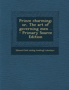 Prince Charming; Or, the Art of Governing Men .. di Edouard Laboulaye edito da Nabu Press