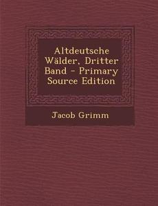 Altdeutsche Walder, Dritter Band - Primary Source Edition di Jacob Ludwig Carl Grimm edito da Nabu Press