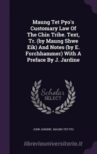 Maung Tet Pyo's Customary Law Of The Chin Tribe. Text, Tr. (by Maung Shwe Eik) And Notes (by E. Forchhammer) With A Preface By J. Jardine di John Jardine edito da Palala Press