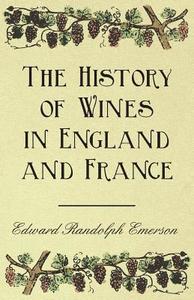 The History of Wines in England and France di Edward Randolph Emerson edito da Ehrsam Press