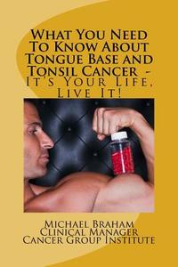 What You Need to Know about Tongue Base and Tonsil Cancer - It's Your Life, Live It! di Michael Braham edito da Createspace