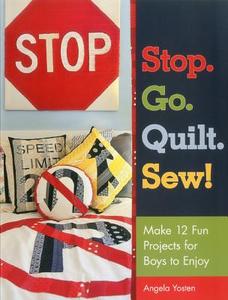 Stop. Go. Quilt. Sew!: Make 12 Fun Projects for Boys to Enjoy di Angela Yosten edito da Stash Books
