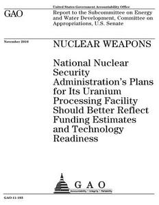 Nuclear Weapons: National Nuclear Security Administration's Plans for Its Uranium Processing Facility Should Better Reflect Funding Est di United States Government Account Office edito da Createspace Independent Publishing Platform