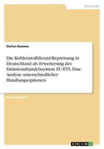 Die Kohlenstoffdioxid-Bepreisung in Deutschland als Erweiterung des Emissionshandelssystem EU-ETS. Eine Analyse unterschiedlicher Handlungsoptionen di Stefan Ramme edito da GRIN Verlag