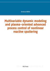 Multivariable dynamic modeling and plasma-oriented advanced process control of nonlinear reactive sputtering di Christian Wölfel edito da Books on Demand