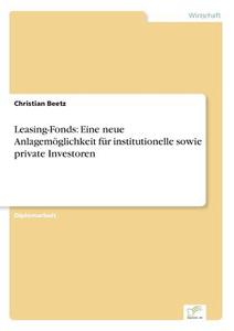Leasing-Fonds: Eine neue Anlagemöglichkeit für institutionelle sowie private Investoren di Christian Beetz edito da Diplom.de