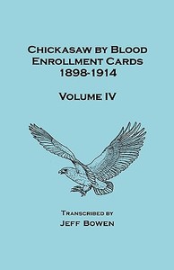 Chickasaw by Blood Enrollment Cards, 1898-1914. Volume IV di Jeff Bowen edito da Clearfield