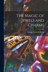 The Magic of Jewels and Charms di George Frederick Kunz edito da LEGARE STREET PR
