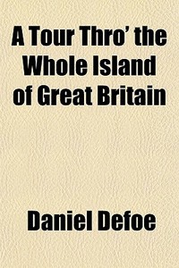 A Tour Thro' The Whole Island Of Great Britain di Daniel Defoe edito da General Books Llc