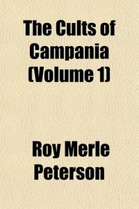 The Cults Of Campania Volume 1 di Roy Merle Peterson edito da General Books