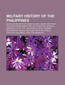 Military History Of The Philippines: Douglas Macarthur, Moro Islamic Liberation Front, Military History Of The Philippines di Source Wikipedia edito da Books Llc
