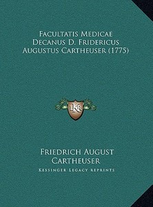 Facultatis Medicae Decanus D. Fridericus Augustus Cartheuser (1775) di Friedrich August Cartheuser edito da Kessinger Publishing