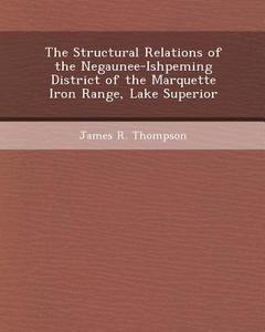 The Structural Relations of the Negaunee-Ishpeming District of the Marquette Iron Range, Lake Superior di Matthew John Pearsall, James R. Thompson edito da Bibliogov