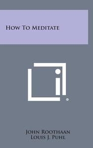 How to Meditate di John Roothaan, Louis J. Puhl edito da Literary Licensing, LLC