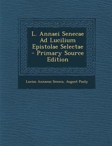 L. Annaei Senecae Ad Lucilium Epistolae Selectae di Lucius Annaeus Seneca, August Pauly edito da Nabu Press