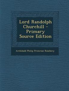 Lord Randolph Churchill di Archibald Philip Primrose Rosebery edito da Nabu Press