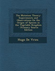 The Mutation Theory: Experiments and Observations on the Origin of Species in the Vegetable Kingdom di Hugo De Vries edito da Nabu Press