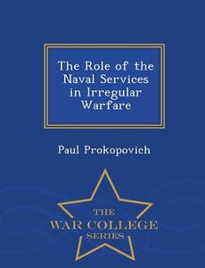 The Role of the Naval Services in Irregular Warfare - War College Series di Paul Prokopovich edito da WAR COLLEGE SERIES