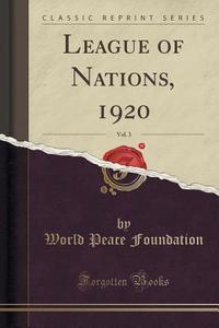League Of Nations, 1920, Vol. 3 (classic Reprint) di World Peace Foundation edito da Forgotten Books