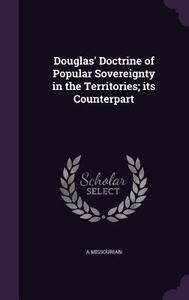 Douglas' Doctrine Of Popular Sovereignty In The Territories; Its Counterpart di A Missourian edito da Palala Press