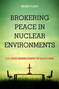 Brokering Peace in Nuclear Environments di Moeed Yusuf edito da Stanford University Press