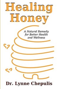 Healing Honey: A Natural Remedy for Better Health and Wellness di Lynne Chepulis edito da DISSERTATION.COM