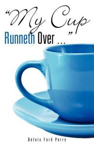 My Cup Runneth Over ... di Delois Ford Perry edito da XULON PR