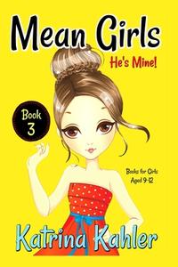 Mean Girls - Book 3: He's Mine: Books for Girls Aged 9-12 di Katrina Kahler, Charlotte Birch edito da Createspace Independent Publishing Platform