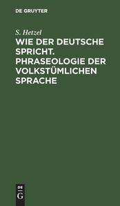 Wie der Deutsche spricht. Phraseologie der volkstümlichen Sprache di S. Hetzel edito da De Gruyter