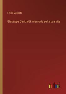 Giuseppe Garibaldi: memorie sulla sua vita di Felice Venosta edito da Outlook Verlag