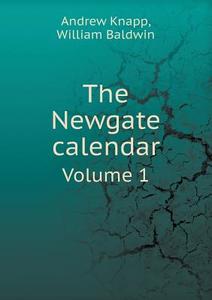 The Newgate Calendar Volume 1 di Andrew Knapp, William Baldwin edito da Book On Demand Ltd.