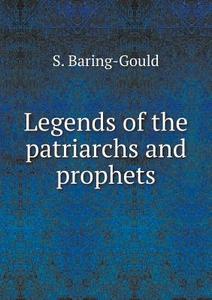 Legends Of The Patriarchs And Prophets di S Baring-Gould edito da Book On Demand Ltd.