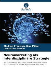 Neuromarketing als interdisziplinäre Strategie di Bladimir Francisco Riay Millan, Leonardo Carreño edito da Verlag Unser Wissen