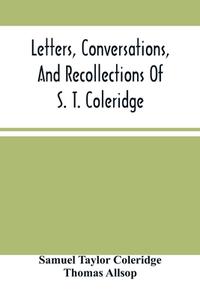 Letters, Conversations, And Recollections Of S. T. Coleridge di Taylor Coleridge Samuel Taylor Coleridge, Allsop Thomas Allsop edito da Alpha Editions