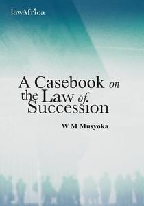A Casebook on the Law of Succession di William Musyoka edito da African Books Collective