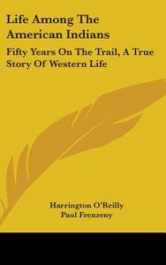 Life Among The American Indians: Fifty Y di HARRINGTON O'REILLY edito da Kessinger Publishing