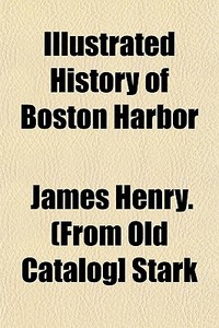 Illustrated History Of Boston Harbor di James Henry Stark edito da Rarebooksclub.com