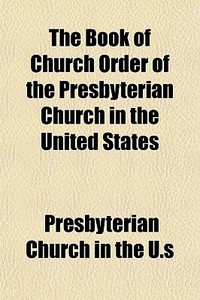 The Book Of Church Order Of The Presbyte di Presbyterian Church in the U. S. edito da General Books