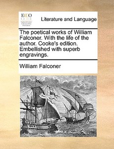 The Poetical Works Of William Falconer. With The Life Of The Author. Cooke's Edition. Embellished With Superb Engravings di William Falconer edito da Gale Ecco, Print Editions