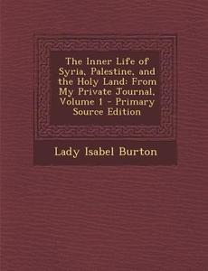 Inner Life of Syria, Palestine, and the Holy Land: From My Private Journal, Volume 1 di Lady Isabel Burton edito da Nabu Press