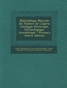 Bibliotheque Musicale Du Theatre de L'Opera: Catalogue Historique, Chronologique, Anecdotique edito da Nabu Press