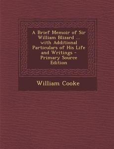 A Brief Memoir of Sir William Blizard ... with Additional Particulars of His Life and Writings - Primary Source Edition di William Cooke edito da Nabu Press