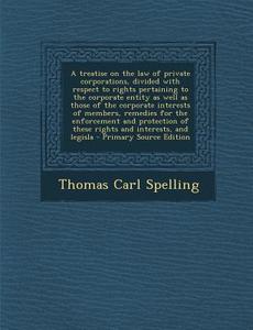 A   Treatise on the Law of Private Corporations, Divided with Respect to Rights Pertaining to the Corporate Entity as Well as Those of the Corporate I di Thomas Carl Spelling edito da Nabu Press