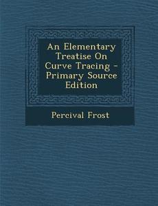 An Elementary Treatise on Curve Tracing - Primary Source Edition di Percival Frost edito da Nabu Press