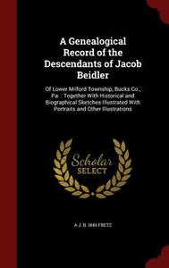 A Genealogical Record Of The Descendants Of Jacob Beidler di A J B 1849 Fretz edito da Andesite Press