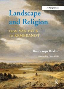 Landscape and Religion from Van Eyck to Rembrandt di Boudewijn Bakker edito da Routledge
