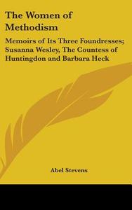 The Women of Methodism: Memoirs of Its Three Foundresses; Susanna Wesley, the Countess of Huntingdon and Barbara Heck di Abel Stevens edito da Kessinger Publishing