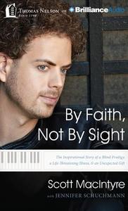 By Faith, Not by Sight: The Inspirational Story of a Blind Prodigy, a Life-Threatening Illness, and an Unexpected Gift di Scott MacIntyre edito da Thomas Nelson on Brilliance Audio