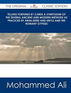 Telling Fortunes by Cards a Symposium of the Several Ancient and Modern Methods as Praciced by Arab Seers and Sibyls and the Romany Gypsies - The Orig di Mohammed Ali edito da Emereo Classics